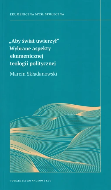 Aby świat uwierzy. Wybrane aspekt ekumenicznej teologii politycznej