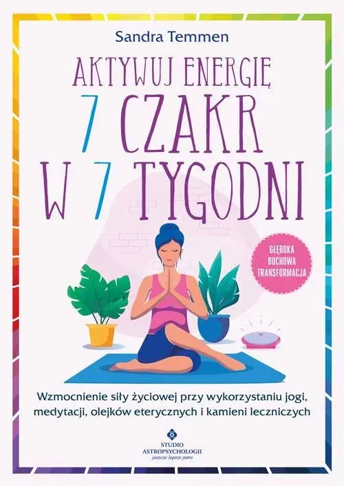 Aktywuj energię 7 czakr w 7 tygodni. Wzmocnienie siły życiowej przy wykorzystaniu jogi, medytacji, olejków eterycznych i kamieni leczniczych. Głęboka duchowa transformacja 