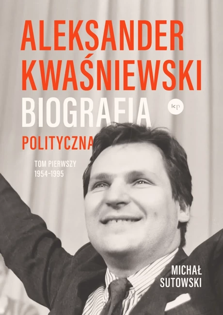 Aleksander Kwaśniewski. Biografia polityczna. Tom 1