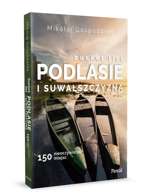 Bucket list Podlasie i Suwalszczyzna. 150 nieoczywistych miejsc