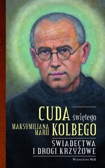 Cuda świętego Maksymiliana Marii Kolbego. Świadectwa i drogi krzyżowe