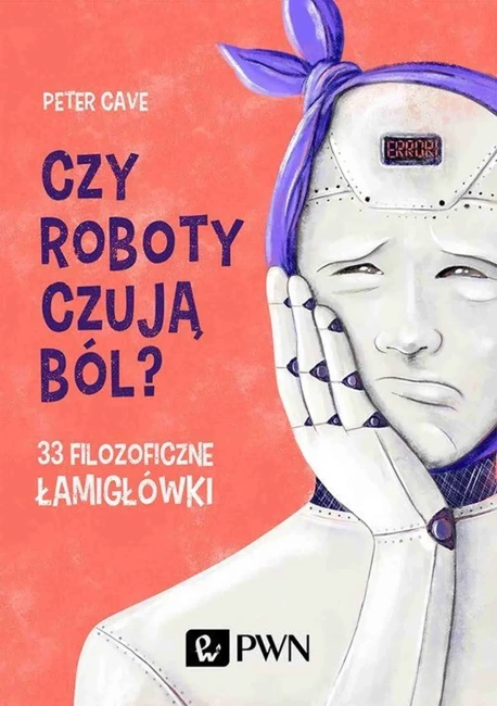 Czy roboty czują ból? 33 filozoficzne łamigłówki