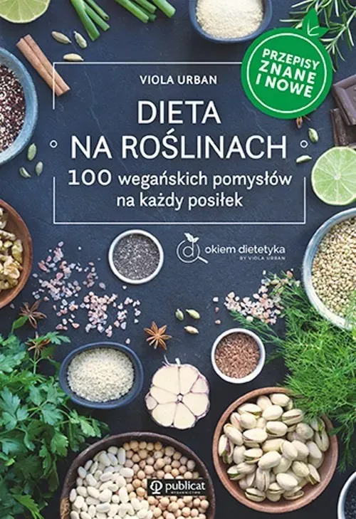 Dieta na roślinach. 100 wegańskich pomysłów na każdy posiłek. Przepisy znane i nowe