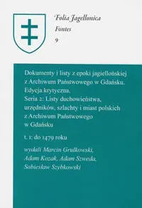 Dokumenty i listy z epoki jagiellońskiej z Archiwum Państwowego w Gdańsku Edycja krytyczna