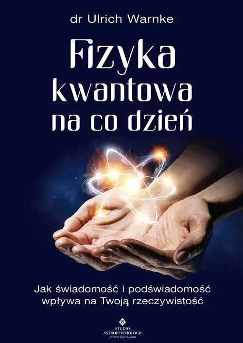 Fizyka kwantowa na co dzień. Jak świadomość i podświadomość wpływają na Twoją rzeczywistość wyd. 2022