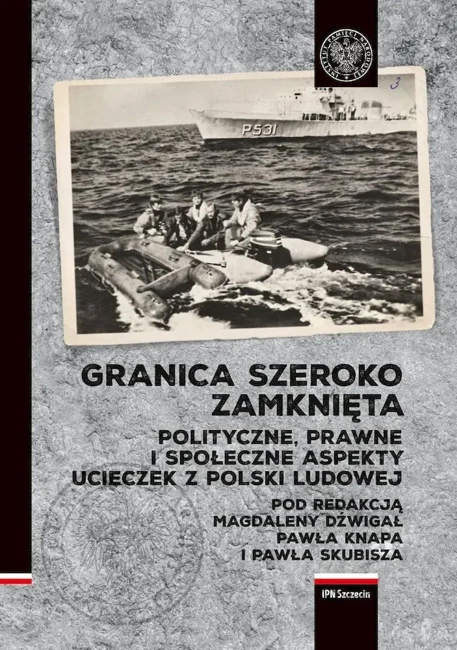 Granica szeroko zamknięta.  Polityczne, prawne i społeczne  aspekty ucieczek z Polski Ludowej