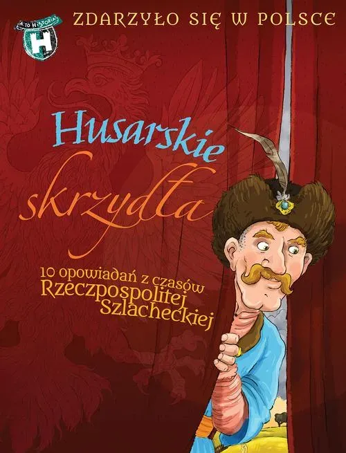 Husarskie skrzydła. 10 opowiadań z czasów Rzeczpospolitej szlacheckiej. Zdarzyło się w Polsce (dodruk 2018)