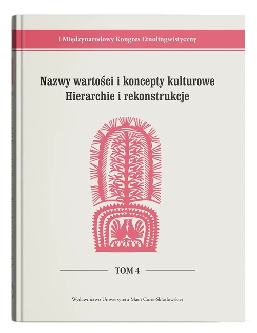 I Międzynarodowy Kongres Etnolingwistyczny Tom 4: Nazwy wartości i koncepty kulturowe. Hierarchie i rekonstrukcje