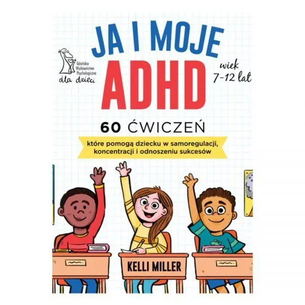 Ja i moje ADHD. 60 ćwiczeń, które pomogą dziecku w samoregulacji, koncentracji i odnoszeniu sukcesów