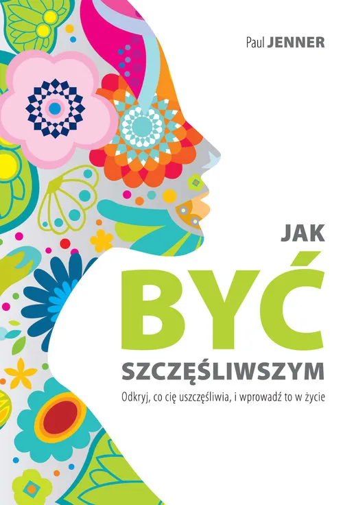 Jak być szczęśliwszym. Odkryj, co cię uszczęśliwia i wprowadź to w życie