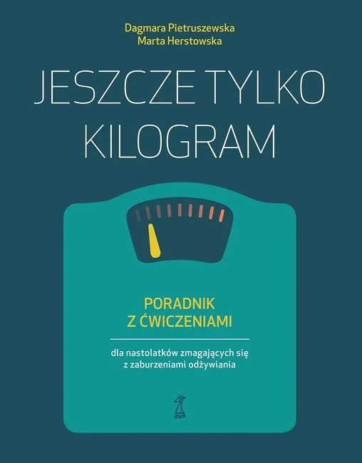 Jeszcze tylko kilogram. Poradnik z ćwiczeniami dla nastolatków zmagających się z zaburzeniami odżywiania