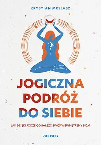 Jogiczna podróż do siebie. Jak dzięki jodze odnaleźć swój wewnętrzny dom