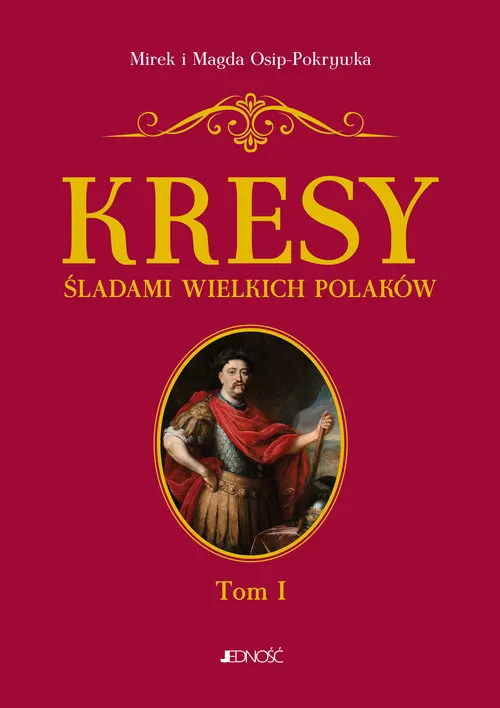 Kresy. Śladami wielkich Polaków. Tom 1. Od Sobieskiego do Lema.