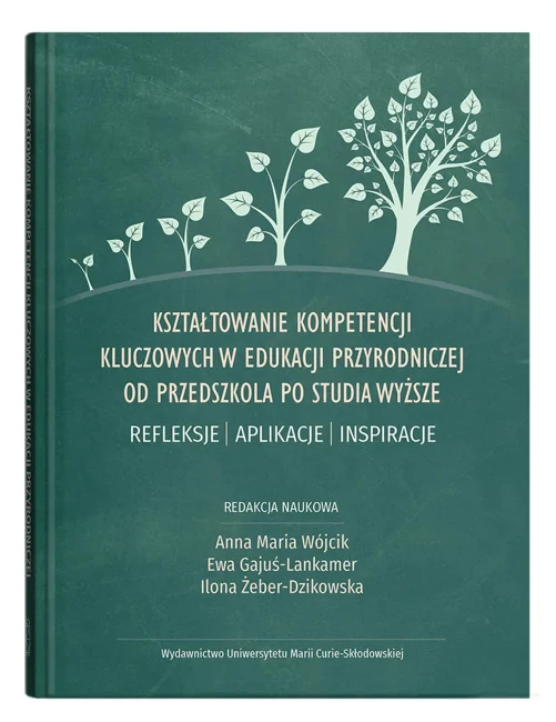 Kształtowanie kompetencji kluczowych w edukacji przyrodniczej od przedszkola po studia wyższe. Refleksje – aplikacje – inspiracje