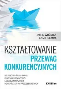 Kształtowanie przewag konkurencyjnych. Perspektywa finansowania procesów innowacyjnych i zarządzania ryzykiem we współczesnych przedsiębiorstwach