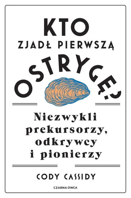 Kto zjadł pierwszą ostrygę? Niezwykli prekursorzy, odkrywcy i pionierzy