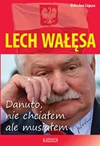 Lech Wałęsa. Danuto, nie chciałem, ale musiałem