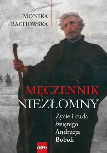 Męczennik niezłomny. Życie i cuda Św. A. Boboli