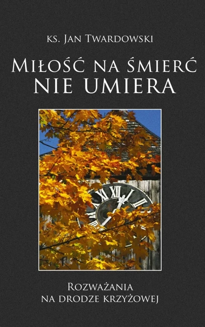 Miłość na śmierć nie umiera. Rozważania na drodze krzyżowej