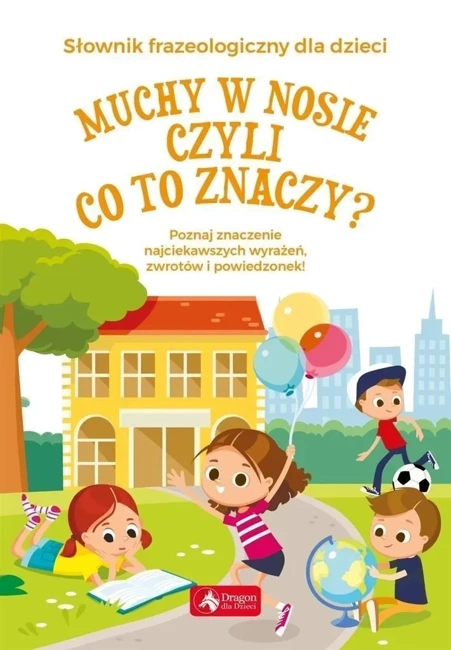 Muchy w nosie, czyli co to znaczy? Słownik frazeologiczny dla dzieci