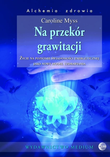 Na przekór grawitacji. Życie na poziomie świadomości energetycznej jako nowy model uzdrawiania (dodruk 2018)