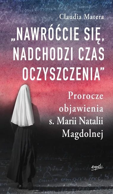 Nawróćcie się, nadchodzi czas oczyszczenia. Prorocze objawienia s. Marii Natalii Magdolnej