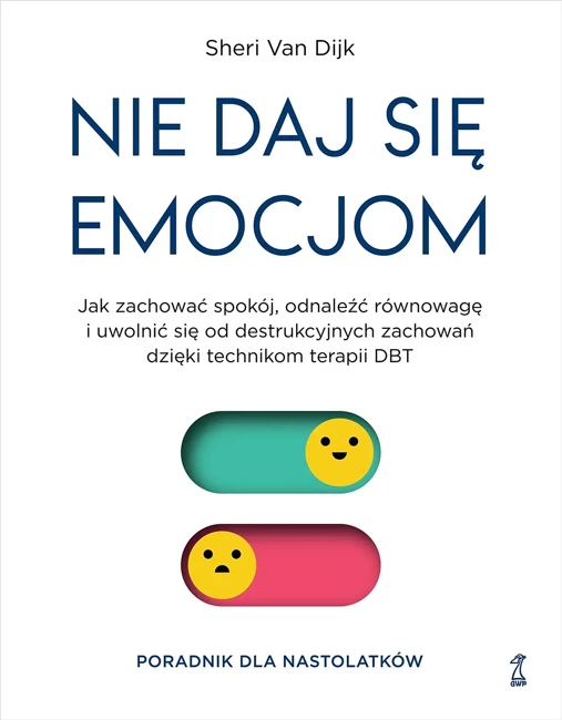 Nie daj się emocjom. Jak zachować spokój, odnaleźć równowagę i uwolnić się od destrukcyjnych zachowań dzieki technikom terapii DBT. Poradnik dla nastolatków