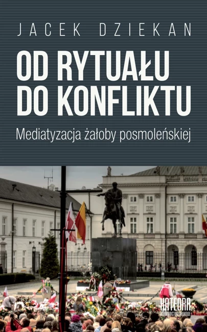 Od rytuału do konfliktu. Mediatyzacja żałoby posmoleńskiej