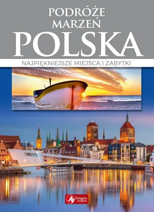 Podróże marzeń. Polska Najpiękniejsze miejsca i zabytki