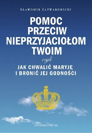 Pomoc przeciw nieprzyjaciołom twoim czyli jak chwalić maryję i bronić jej godności 