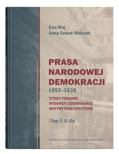 Prasa Narodowej Demokracji 1893-1939. Tytuły prasowe, wydawcy i dziennikarze, motywy publicystyczne Tom 2 E-Ga