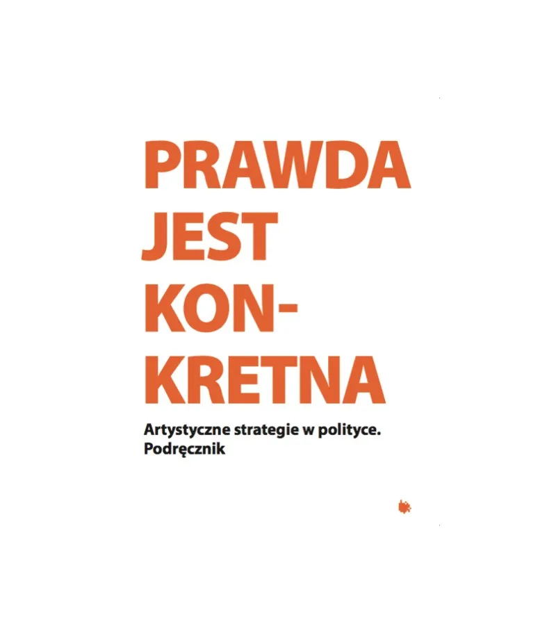 Prawda jest Konkretna. Artystyczne strategie w polityce. Podręcznik