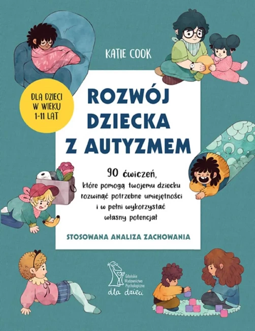 ROZWÓJ DZIECKA Z AUTYZMEM 90 ćwiczeń, które pomogą twojemu dziecku rozwinąć potrzebne umiejętności i w pełni wykorzystać własny potencjał