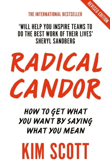 Radical Candor: How To Get What You Want By Saying What You Mean