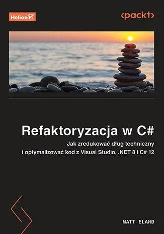 Refaktoryzacja w C#. Jak zredukować dług techniczny i optymalizować kod z Visual Studio, .NET 8 i C# 12