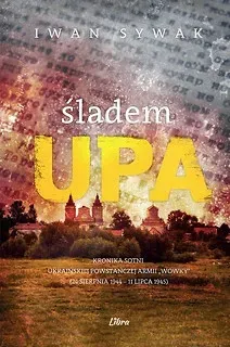 Śladem UPA. Kronika sotni Ukraińskiej Powstańczej Armii ,,Wowky" (24 sierpnia 1944–11 lipca 1945)