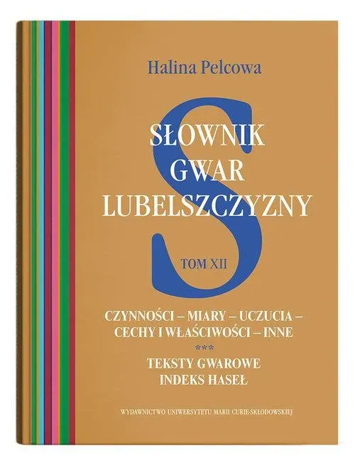 Słownik gwar Lubelszczyzny Tom 12 Czynności – miary – uczucia – cechy i właściwości – inne. Teksty gwarowe. Indeks haseł