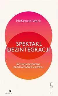 Spektakl dezintegracji. Sytuacjonistyczne drogi wyjścia z XX wieku