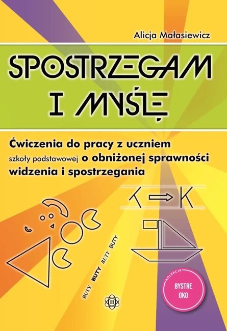 Spostrzegam i myślę Ćwiczenia do pracy z uczniem szkoły podstawowej o obniżonej sprawności widzenia i spostrzegania Bystre oko