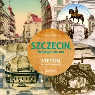 Szczecin którego nie ma. Stettin das es nicht mehr gibt