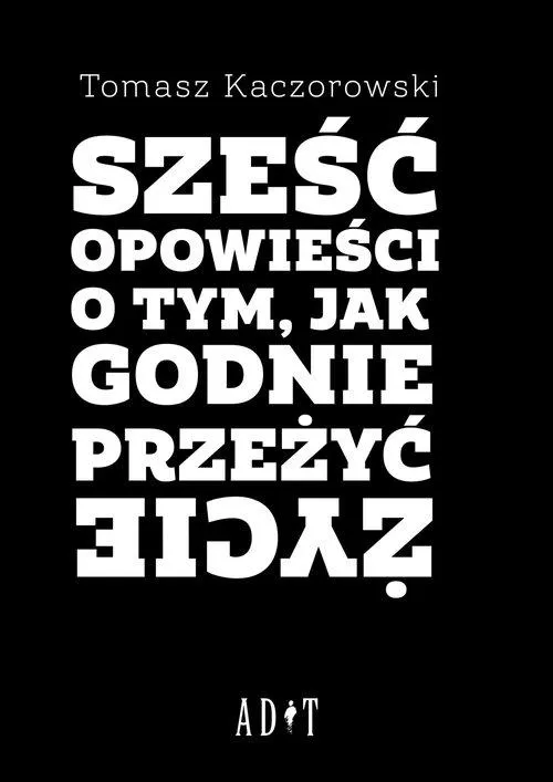 Sześć Opowieści O Tym, Jak Godnie Przeżyć Życie