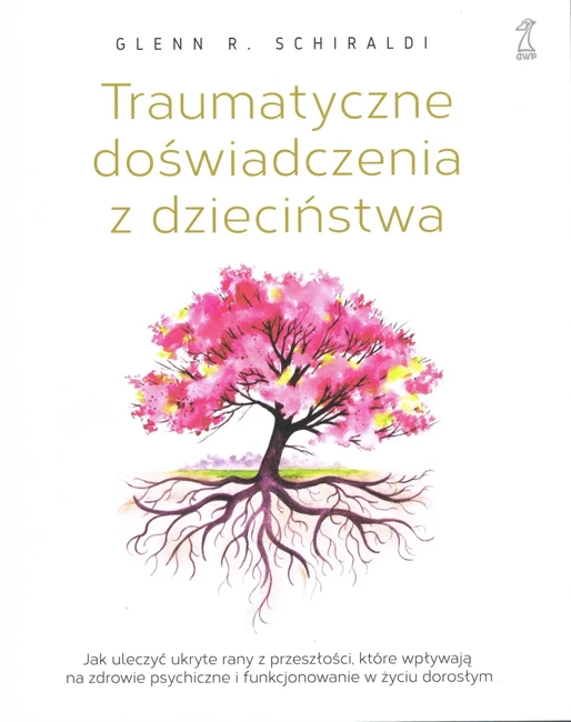 Traumatyczne doświadczenia z dzieciństwa. Jak uleczyć ukryte rany z przeszłości, które wpływają na zdrowie psychiczne i funkcjonowanie w życiu dorosłym