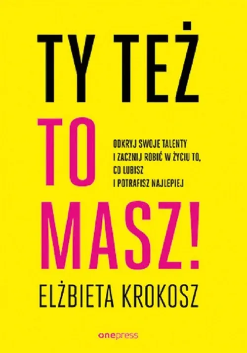 Ty też to masz! Odkryj swoje talenty i zacznij robić w życiu to, co lubisz i potrafisz najlepiej