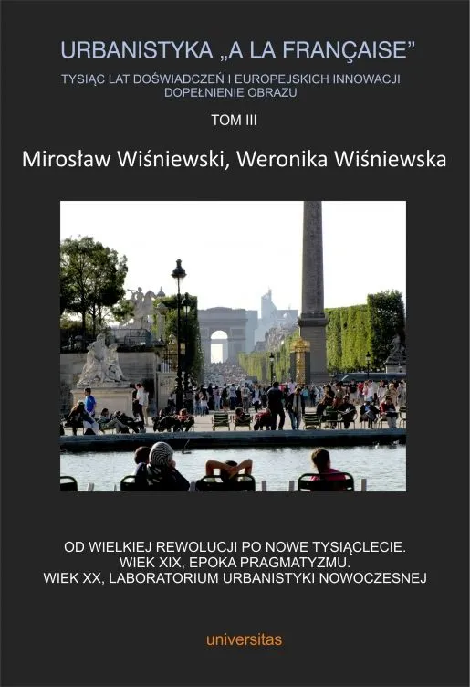 Urbanistyka „A la française”. Tysiąc lat doświadczeń i europejskich innowacji. Dopełnienie obrazu Tom 3. Od Wielkiej Rewolucji po nowe tysiąclecie. Wiek XIX, epoka pragmatyzmu. Wiek XX, laboratorium urbanistyki nowoczesnej