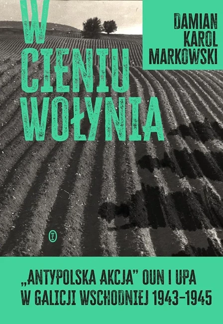 W cieniu Wołynia. Antypolska akcja OUN i UPA w Galicji Wschodniej 1943–1945