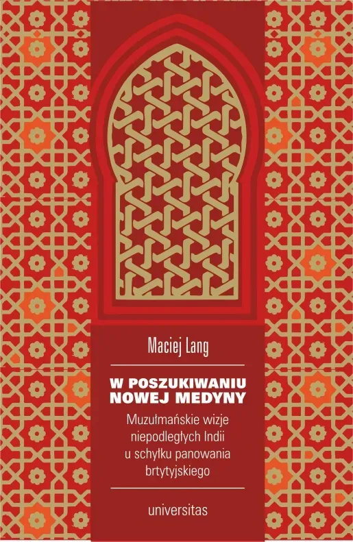 W poszukiwaniu Nowej Medyny. Muzułmańskie wizje niepodległych Indii u schyłku panowania brytyjskiego