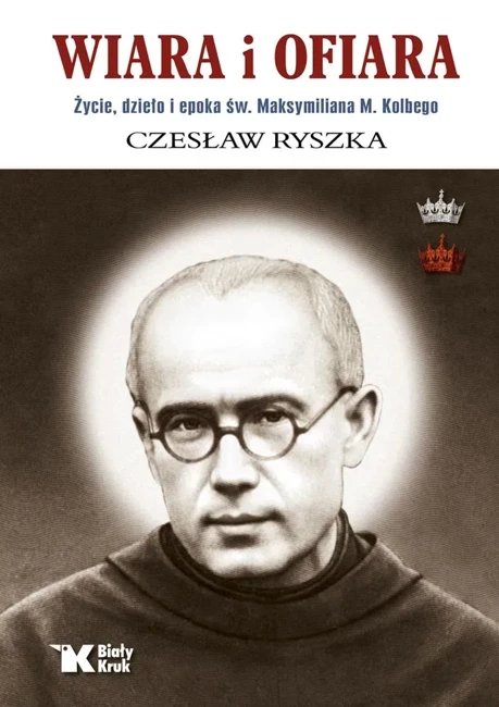 Wiara i ofiara. Życie, dzieło i epoka św. Maksymiliana M. Kolbego