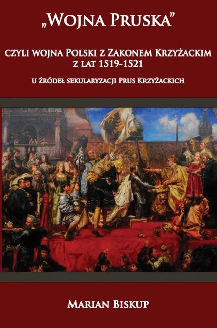 Wojna pruska czyli wojna Polski z Zakonem Krzyżackim z lat 1519-1521. U źródeł sekularyzacji Prus Krzyżackich wyd. 2