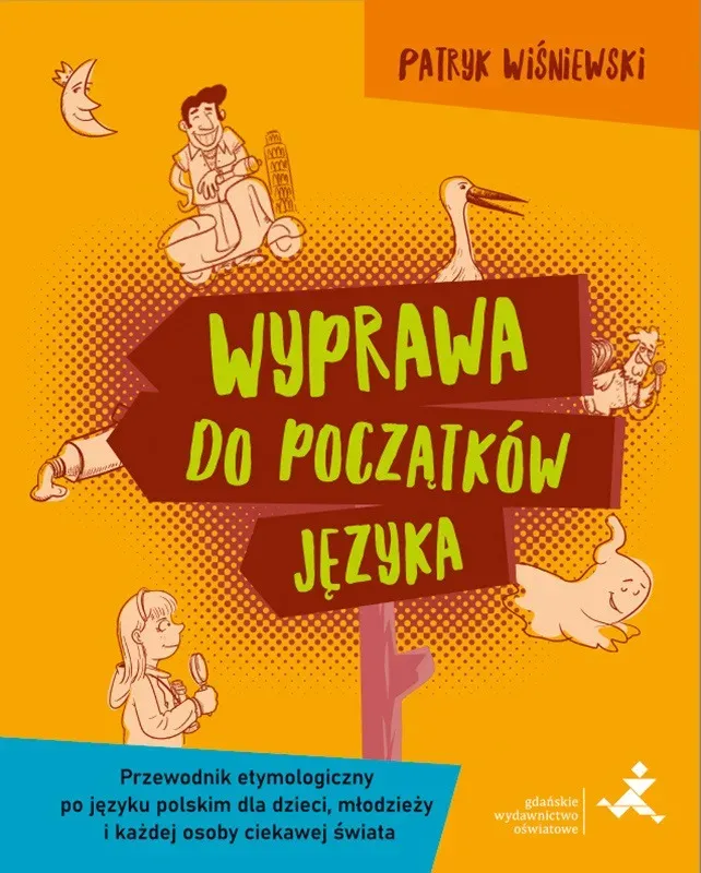 Wyprawa do początków języka Przewodnik etymologiczny po języku polskim dla dzieci młodzieży i każdej osoby ciekawej świata