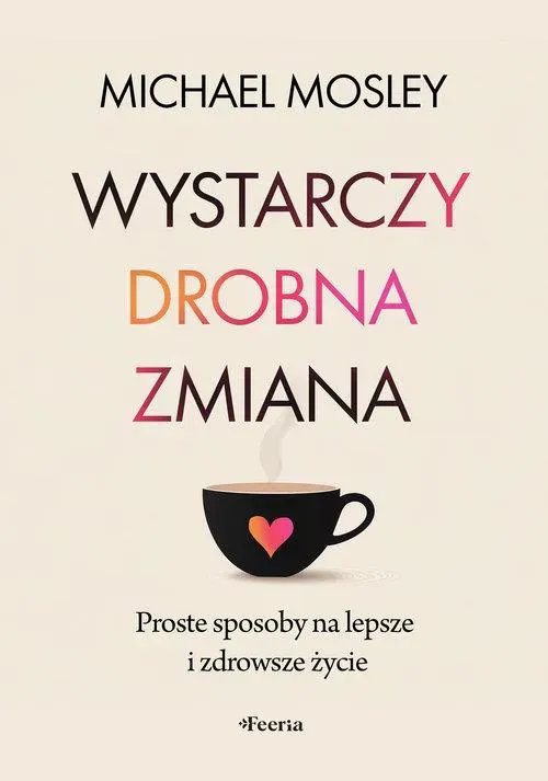 Wystarczy drobna zmiana. Proste sposoby na lepsze i zdrowsze życie